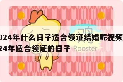 2024年什么日子适合领证结婚呢视频 2024年适合领证的日子