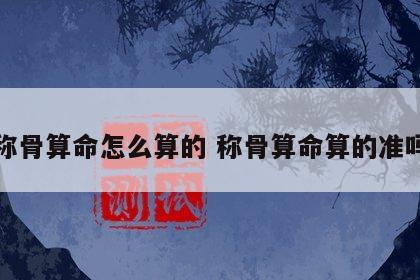 称骨算命怎么算的 称骨算命算的准吗