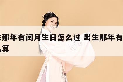 出生那年有闰月生日怎么过 出生那年有闰月怎么算