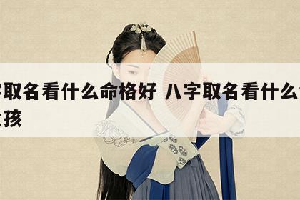 八字取名看什么命格好 八字取名看什么命格好女孩