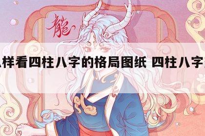 怎么样看四柱八字的格局图纸 四柱八字查格局