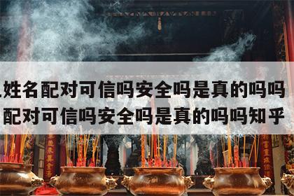 网上姓名配对可信吗安全吗是真的吗吗 网上姓名配对可信吗安全吗是真的吗吗知乎