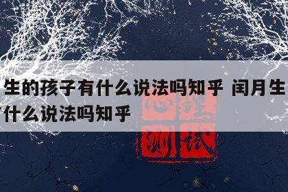 闰月生的孩子有什么说法吗知乎 闰月生的孩子有什么说法吗知乎