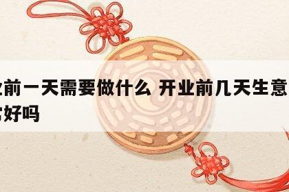 开业前一天需要做什么 开业前几天生意会比平常好吗