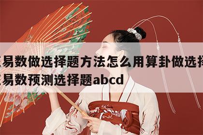 梅花易数做选择题方法怎么用算卦做选择题 梅花易数预测选择题abcd