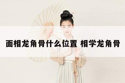 面相龙角骨什么位置 相学龙角骨