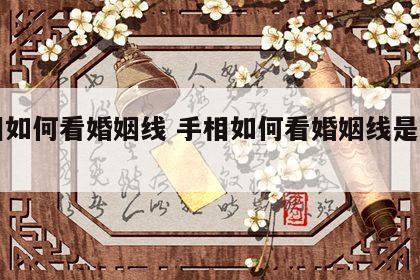 手相如何看婚姻线 手相如何看婚姻线是否正常