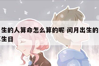 闰月生的人算命怎么算的呢 闰月出生的人怎么算生日