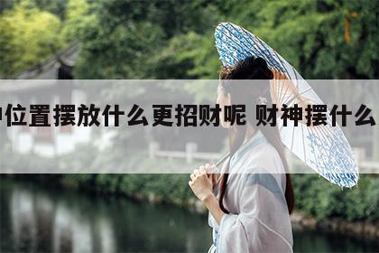 财神位置摆放什么更招财呢 财神摆什么方位好