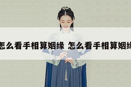 怎么看手相算姻缘 怎么看手相算姻缘