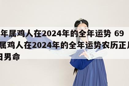 69年属鸡人在2024年的全年运势 69年属鸡人在2024年的全年运势农历正月19日男命