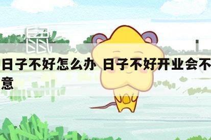 开业日子不好怎么办 日子不好开业会不会影响生意