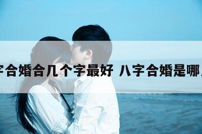 八字合婚合几个字最好 八字合婚是哪八字