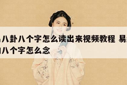 周易八卦八个字怎么读出来视频教程 易经八卦的八个字怎么念
