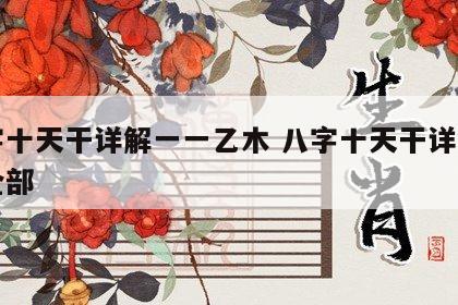八字十天干详解一一乙木 八字十天干详解乙本全部