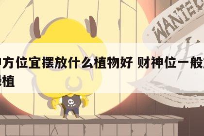财神方位宜摆放什么植物好 财神位一般放什么绿植