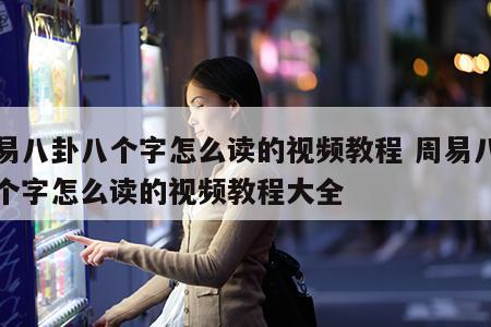 周易八卦八个字怎么读的视频教程 周易八卦八个字怎么读的视频教程大全