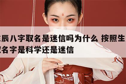 按生辰八字取名是迷信吗为什么 按照生辰八字取名字是科学还是迷信