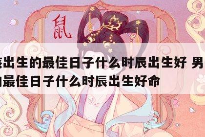 男孩出生的最佳日子什么时辰出生好 男孩出生的最佳日子什么时辰出生好命