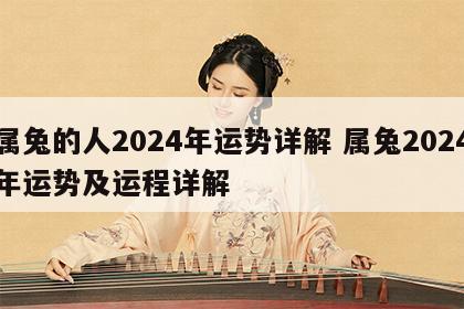 属兔的人2024年运势详解 属兔2024年运势及运程详解