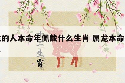 属龙的人本命年佩戴什么生肖 属龙本命年的大忌