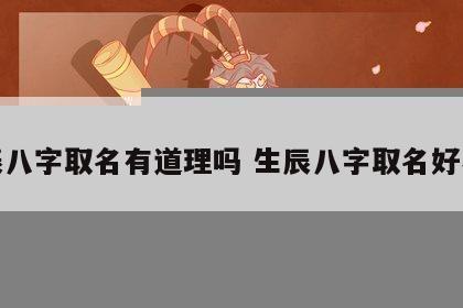 生辰八字取名有道理吗 生辰八字取名好不好