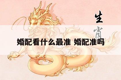 婚配看什么最准 婚配准吗
