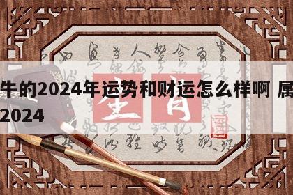 属牛的2024年运势和财运怎么样啊 属牛人2024