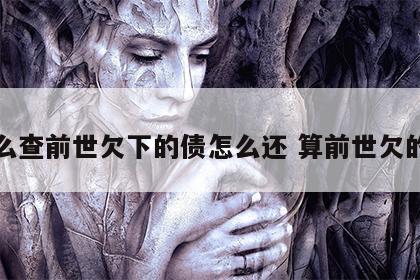 怎么查前世欠下的债怎么还 算前世欠的债