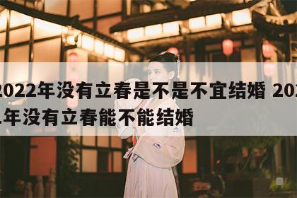 2022年没有立春是不是不宜结婚 2021年没有立春能不能结婚