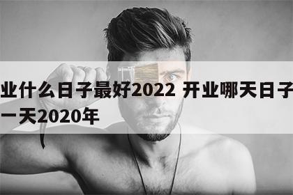 开业什么日子最好2022 开业哪天日子最好一天2020年