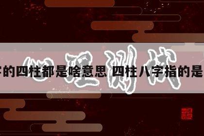 八字的四柱都是啥意思 四柱八字指的是什么