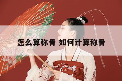 怎么算称骨 如何计算称骨