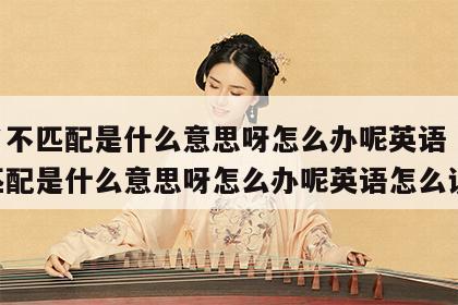 姓名不匹配是什么意思呀怎么办呢英语 姓名不匹配是什么意思呀怎么办呢英语怎么说
