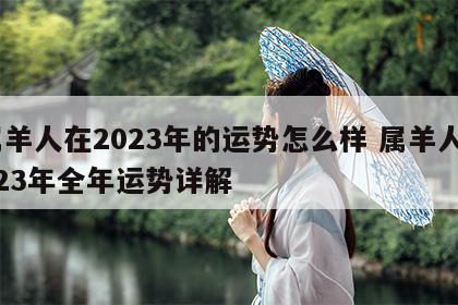 属羊人在2023年的运势怎么样 属羊人2023年全年运势详解
