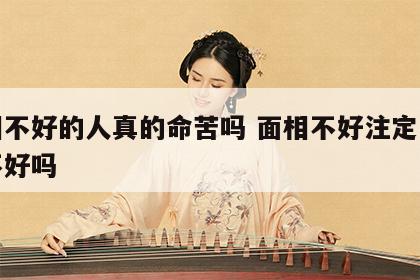 面相不好的人真的命苦吗 面相不好注定一辈子不好吗