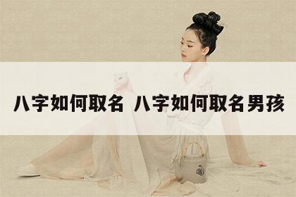 八字如何取名 八字如何取名男孩