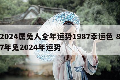 2024属兔人全年运势1987幸运色 87年兔2024年运势