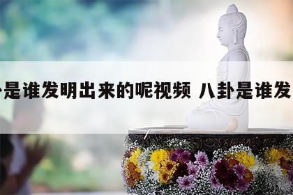 八卦是谁发明出来的呢视频 八卦是谁发明的?