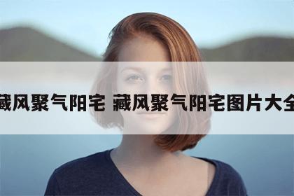 藏风聚气阳宅 藏风聚气阳宅图片大全