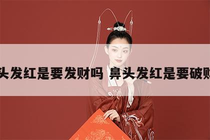 鼻头发红是要发财吗 鼻头发红是要破财吗