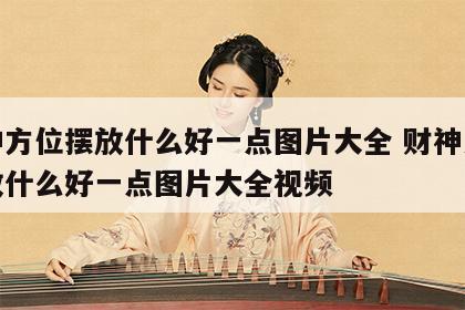 财神方位摆放什么好一点图片大全 财神方位摆放什么好一点图片大全视频