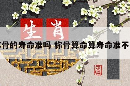 称骨的寿命准吗 称骨算命算寿命准不准
