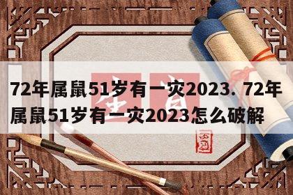 72年属鼠51岁有一灾2023. 72年属鼠51岁有一灾2023怎么破解