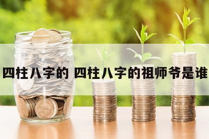 四柱八字的 四柱八字的祖师爷是谁