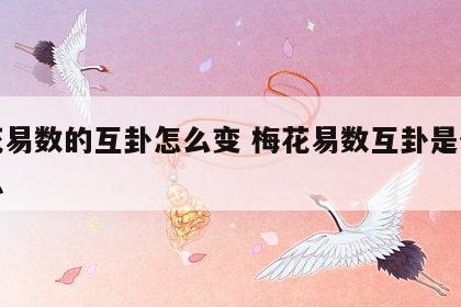 梅花易数的互卦怎么变 梅花易数互卦是什么意思