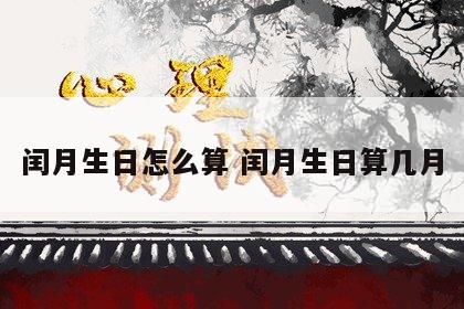 闰月生日怎么算 闰月生日算几月