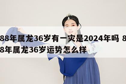 88年属龙36岁有一灾是2024年吗 88年属龙36岁运势怎么样