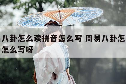 周易八卦怎么读拼音怎么写 周易八卦怎么读拼音怎么写呀