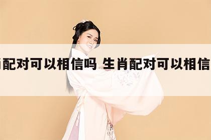 生肖配对可以相信吗 生肖配对可以相信吗图片